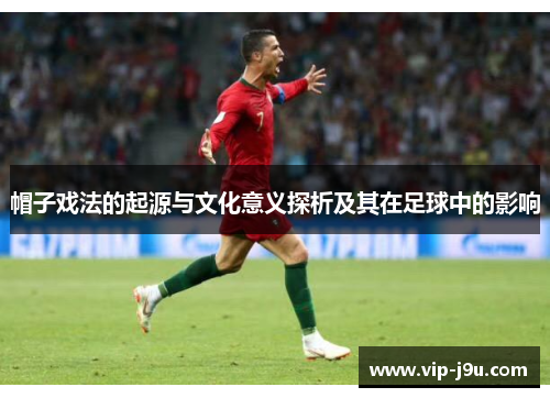 帽子戏法的起源与文化意义探析及其在足球中的影响
