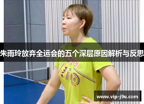 朱雨玲放弃全运会的五个深层原因解析与反思
